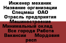 Инженер-механик › Название организации ­ Спецмаш, ОАО › Отрасль предприятия ­ Машиностроение › Минимальный оклад ­ 1 - Все города Работа » Вакансии   . Мордовия респ.